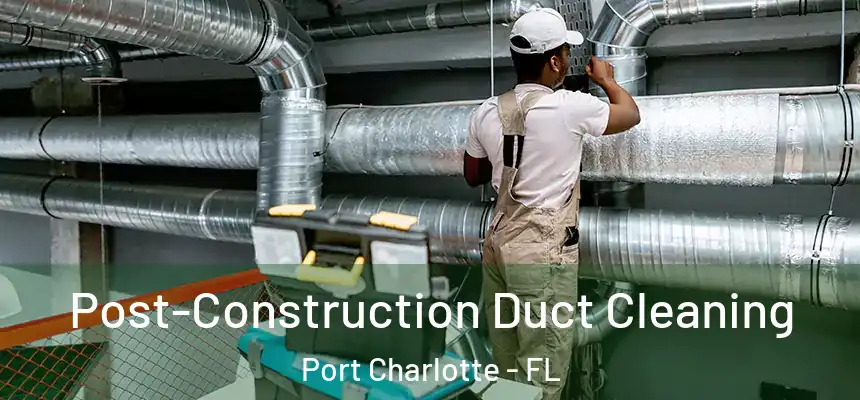 Post-Construction Duct Cleaning Port Charlotte - FL